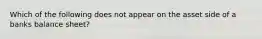 Which of the following does not appear on the asset side of a banks balance sheet?