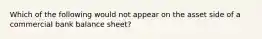 Which of the following would not appear on the asset side of a commercial bank balance sheet?