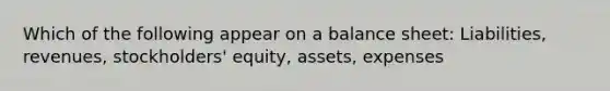 Which of the following appear on a balance sheet: Liabilities, revenues, stockholders' equity, assets, expenses