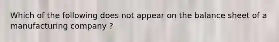 Which of the following does not appear on the balance sheet of a manufacturing company ?