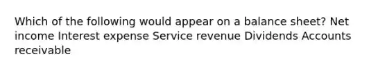 Which of the following would appear on a balance sheet? Net income Interest expense Service revenue Dividends Accounts receivable