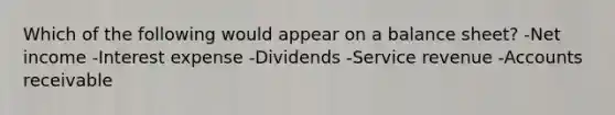 Which of the following would appear on a balance sheet? -Net income -Interest expense -Dividends -Service revenue -Accounts receivable