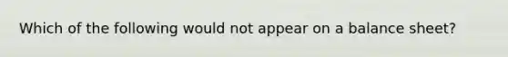 Which of the following would not appear on a balance sheet?