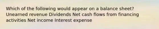 Which of the following would appear on a balance sheet? Unearned revenue Dividends Net cash flows from financing activities Net income Interest expense