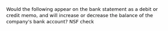 Would the following appear on the bank statement as a debit or credit memo, and will increase or decrease the balance of the company's bank account? NSF check