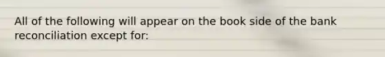 All of the following will appear on the book side of the bank reconciliation except for: