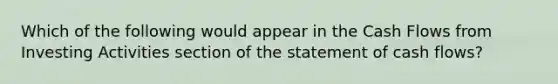 Which of the following would appear in the Cash Flows from Investing Activities section of the statement of cash flows?