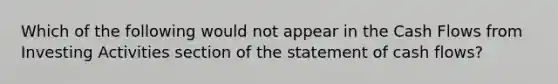 Which of the following would not appear in the Cash Flows from Investing Activities section of the statement of cash flows?