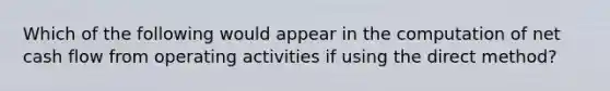 Which of the following would appear in the computation of net cash flow from operating activities if using the direct method?