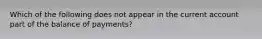 Which of the following does not appear in the current account part of the balance of payments?