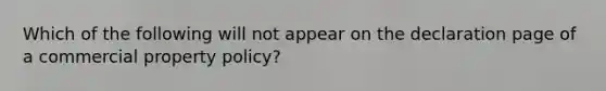 Which of the following will not appear on the declaration page of a commercial property policy?