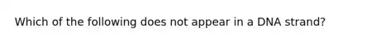 Which of the following does not appear in a DNA strand?