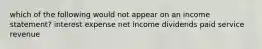 which of the following would not appear on an income statement? interest expense net income dividends paid service revenue