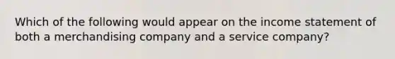 Which of the following would appear on the income statement of both a merchandising company and a service company?