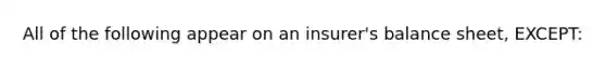 All of the following appear on an insurer's balance sheet, EXCEPT: