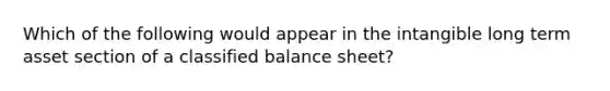 Which of the following would appear in the intangible long term asset section of a classified balance sheet?