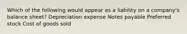 Which of the following would appear as a liability on a company's balance sheet? Depreciation expense Notes payable Preferred stock Cost of goods sold