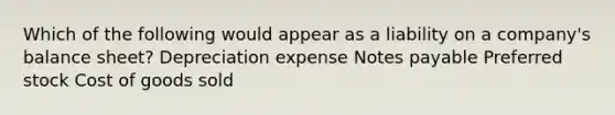 Which of the following would appear as a liability on a company's balance sheet? Depreciation expense Notes payable Preferred stock Cost of goods sold