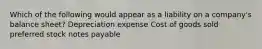 Which of the following would appear as a liability on a company's balance sheet? Depreciation expense Cost of goods sold preferred stock notes payable