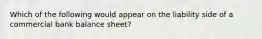 Which of the following would appear on the liability side of a commercial bank balance sheet?