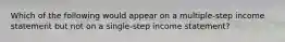 Which of the following would appear on a multiple-step income statement but not on a single-step income statement?