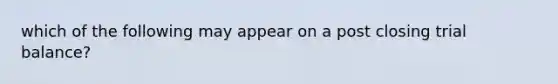 which of the following may appear on a post closing trial balance?