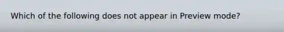 Which of the following does not appear in Preview mode?