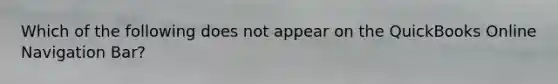 Which of the following does not appear on the QuickBooks Online Navigation Bar?