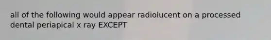 all of the following would appear radiolucent on a processed dental periapical x ray EXCEPT