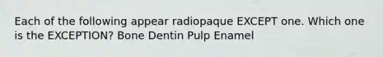 Each of the following appear radiopaque EXCEPT one. Which one is the EXCEPTION? Bone Dentin Pulp Enamel