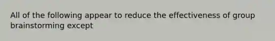 All of the following appear to reduce the effectiveness of group brainstorming except