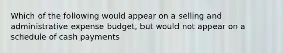 Which of the following would appear on a selling and administrative expense budget, but would not appear on a schedule of cash payments