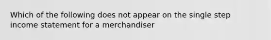 Which of the following does not appear on the single step <a href='https://www.questionai.com/knowledge/kCPMsnOwdm-income-statement' class='anchor-knowledge'>income statement</a> for a merchandiser