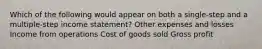 Which of the following would appear on both a single-step and a multiple-step income statement? Other expenses and losses Income from operations Cost of goods sold Gross profit