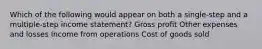 Which of the following would appear on both a single-step and a multiple-step income statement? Gross profit Other expenses and losses Income from operations Cost of goods sold