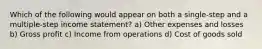 Which of the following would appear on both a single-step and a multiple-step income statement? a) Other expenses and losses b) Gross profit c) Income from operations d) Cost of goods sold