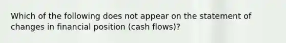 Which of the following does not appear on the statement of changes in financial position (cash flows)?