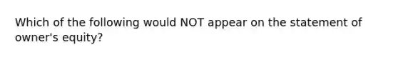 Which of the following would NOT appear on the statement of owner's equity?