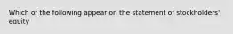 Which of the following appear on the statement of stockholders' equity