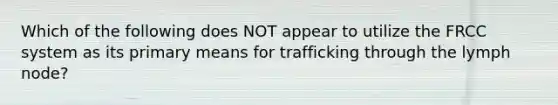 Which of the following does NOT appear to utilize the FRCC system as its primary means for trafficking through the lymph node?