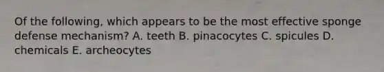 Of the following, which appears to be the most effective sponge defense mechanism? A. teeth B. pinacocytes C. spicules D. chemicals E. archeocytes