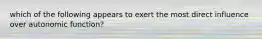 which of the following appears to exert the most direct influence over autonomic function?