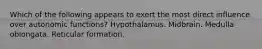 Which of the following appears to exert the most direct influence over autonomic functions? Hypothalamus. Midbrain. Medulla oblongata. Reticular formation.