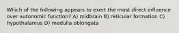 Which of the following appears to exert the most direct influence over autonomic function? A) midbrain B) reticular formation C) hypothalamus D) medulla oblongata