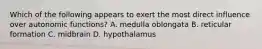 Which of the following appears to exert the most direct influence over autonomic functions? A. medulla oblongata B. reticular formation C. midbrain D. hypothalamus