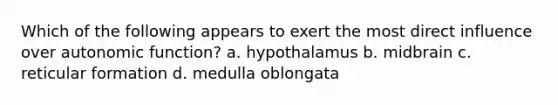 Which of the following appears to exert the most direct influence over autonomic function? a. hypothalamus b. midbrain c. reticular formation d. medulla oblongata