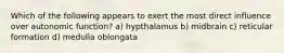 Which of the following appears to exert the most direct influence over autonomic function? a) hypthalamus b) midbrain c) reticular formation d) medulla oblongata