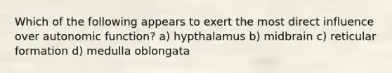 Which of the following appears to exert the most direct influence over autonomic function? a) hypthalamus b) midbrain c) reticular formation d) medulla oblongata