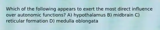 Which of the following appears to exert the most direct influence over autonomic functions? A) hypothalamus B) midbrain C) reticular formation D) medulla oblongata