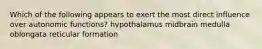 Which of the following appears to exert the most direct influence over autonomic functions? hypothalamus midbrain medulla oblongata reticular formation